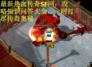 最新热血传奇SF网：攻略知识问答大全，一网打尽传奇奥秘